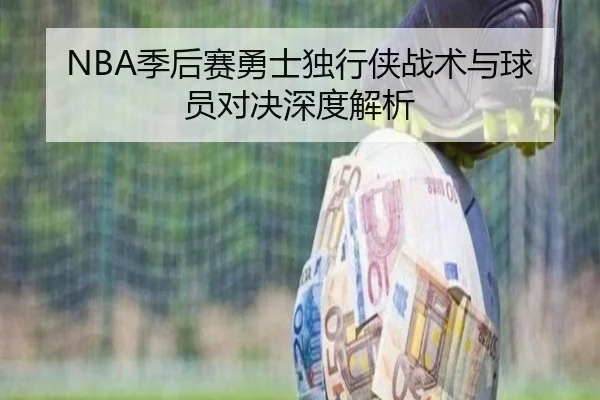 NBA季后赛勇士独行侠战术与球员对决深度解析